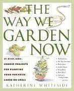 The Way We Garden Now: 41 Pick-and-Choose Projects for Planting Your Paradise La