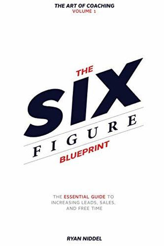 The Six Figure Blueprint: The Essential Guide To Increasing Leads, Sales, And Fr