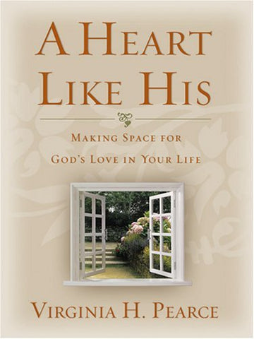 A Heart Like His: Making Space for God's Love in Your Life Virginia H. Pearce