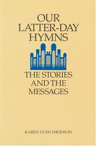 Our Latter-Day Hymns: The Stories and the Messages Davidson, Karen Lynn