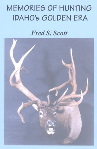 Memories Of Hunting Idaho's Golden Era [Paperback] Fred S. Scott