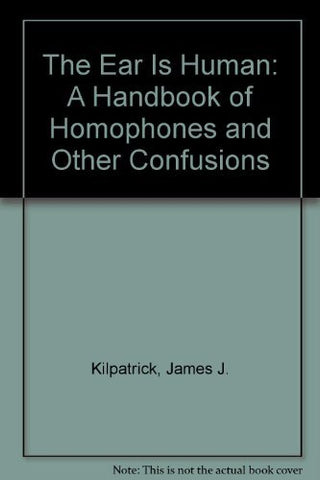 The Ear Is Human: A Handbook of Homophones and Other Confusions Kilpatrick, Jame