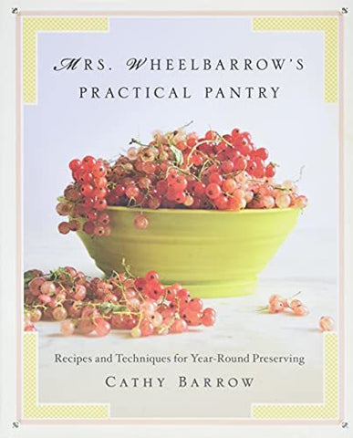 Mrs. Wheelbarrow's Practical Pantry: Recipes and Techniques for Year-Round Prese