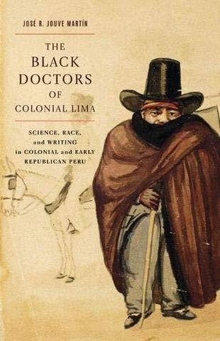 The Black Doctors of Colonial Lima: Science, Race, and Writing in Colonial and E