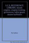 I.C.S. REFERENCE LIBRARY, steam engine, engine testing, governors, valve gears,