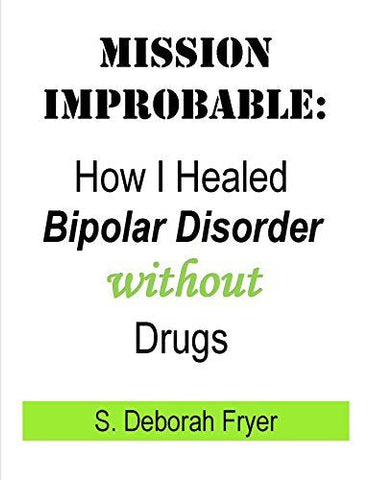 Mission Improbable: How I Healed Bipolar Disorder Without Drugs [Unknown Binding