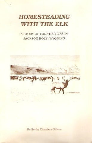 Homesteading with the Elk: A Story of Frontier Life in Jackson Hole, Wyoming [Un
