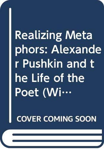 Realizing Metaphors: Alexander Pushkin and the Life of the Poet (Publications of