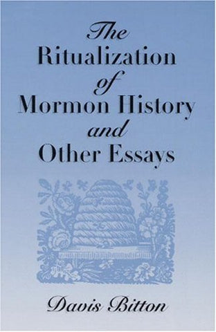 The Ritualization of Mormon History and Other Essays Bitton, Davis