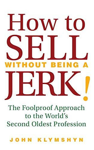 How to Sell Without Being a JERK!: The Foolproof Approach to the World's Second