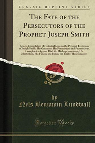 The Fate of the Persecutors of the Prophet Joseph Smith: Being a Compilation of