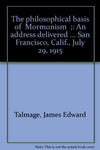 The philosophical basis of "Mormonism";: An address delivered ... San Francisco,