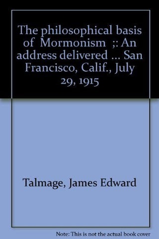 The philosophical basis of "Mormonism";: An address delivered ... San Francisco,