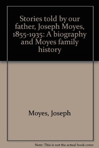 Stories told by our father, Joseph Moyes, 1855-1935: A Pioneer Biography in Stor