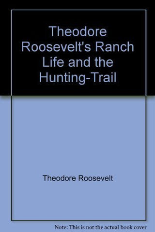 Theodore Roosevelt's Ranch Life and the Hunting-Trail [Hardcover] Theodore Roose