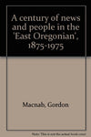 A Century of News and People in the East Oregonian 1875-1975 [Unknown Binding] G