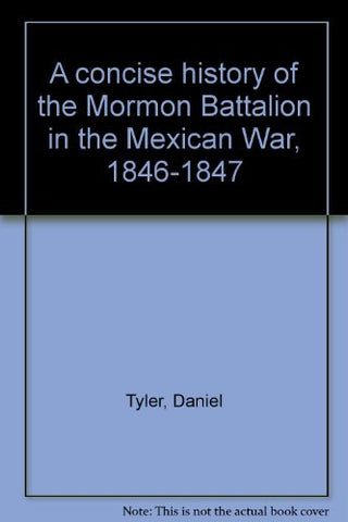 A concise history of the Mormon Battalion in the Mexican War, 1846-1847 Tyler, D