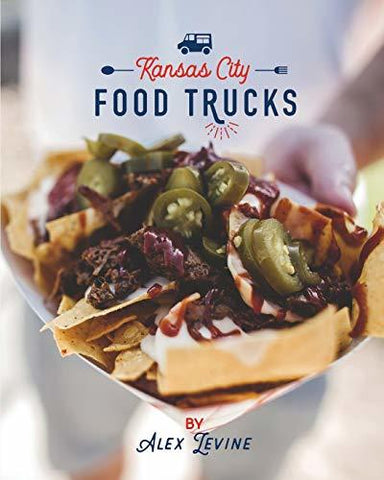 Kansas City Food Trucks: Stories & Recipes [Paperback] Levine, Alex