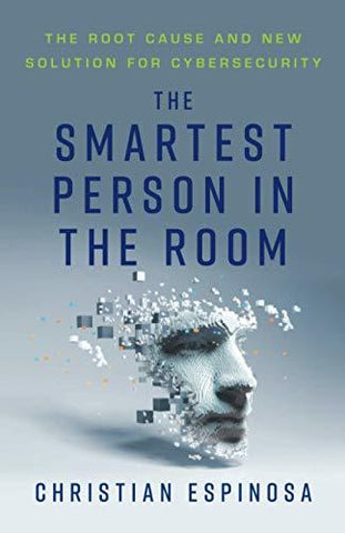 The Smartest Person in the Room: The Root Cause and New Solution for Cybersecuri