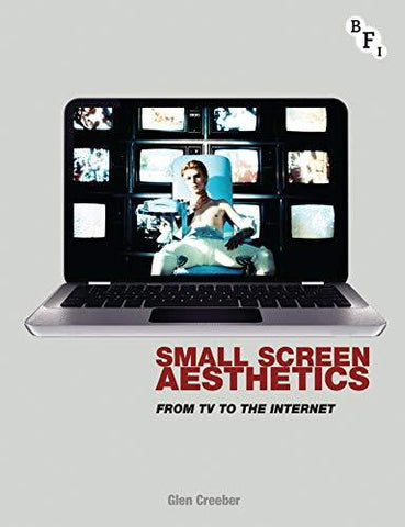 Small Screen Aesthetics: From Television to the Internet Creeber, Glen