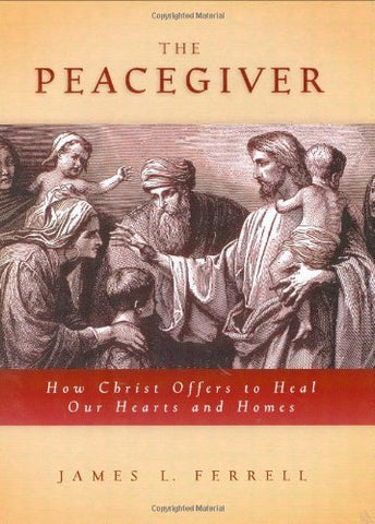 The Peacegiver: How Christ Offers to Heal Our Hearts and Homes Ferrell, James L.