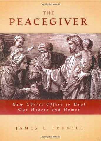 The Peacegiver: How Christ Offers to Heal Our Hearts and Homes Ferrell, James L.