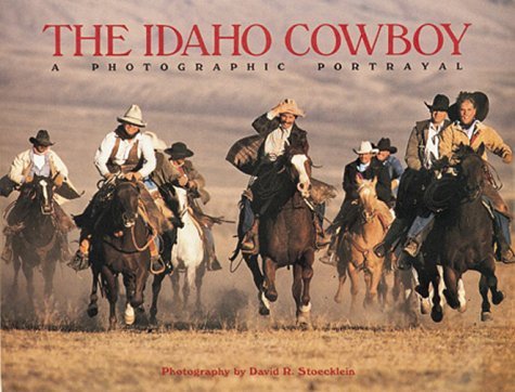 The Idaho Cowboy : A Photographic Portrayal Stoecklein, David R. (Photographer)
