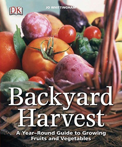 Backyard Harvest: A Year-Round Guide to Growing Fruits and Vegetables Whittingha