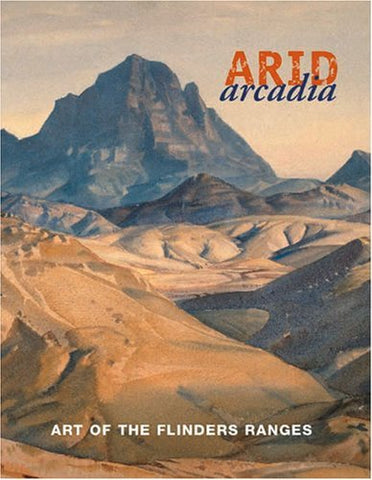 Arid Arcadia: Art of the Flinders Ranges Bunbury, Alisa