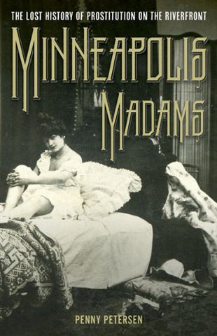 Minneapolis Madams: The Lost History of Prostitution on the Riverfront [Paperbac