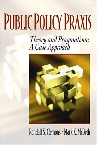 Public Policy Praxis--Theory and Pragmatism: A Case Approach Clemons, Randall S.