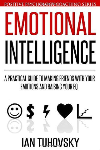 Emotional Intelligence: A Practical Guide to Making Friends with Your Emotions a