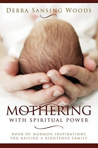 Mothering With Spiritual Power: Book of Mormon Inspirations for Raising a Righte