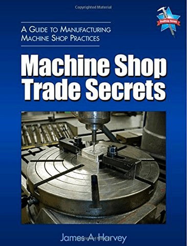 Machine Shop Trade Secrets: A Guide to Manufacturing Machine Shop Practices Harv