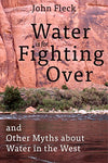 Water is for Fighting Over: and Other Myths about Water in the West Fleck, John
