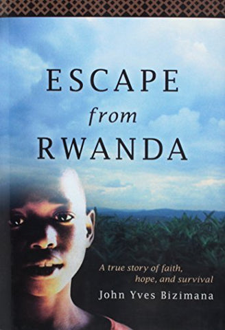Escape from Rwanda: A True Story of Faith, Hope, and Survival John Bizimana
