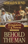 The Kingdom and the Crown, Vol. 3: Behold the Man Gerald N. Lund