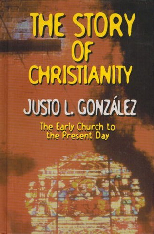 The Story of Christianity: The Early Church to the Present Day Justo L Gonzalez