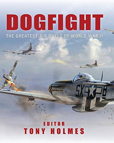 Dogfight: The Greatest Air Duels of World War II (General Aviation) Holmes, Tony