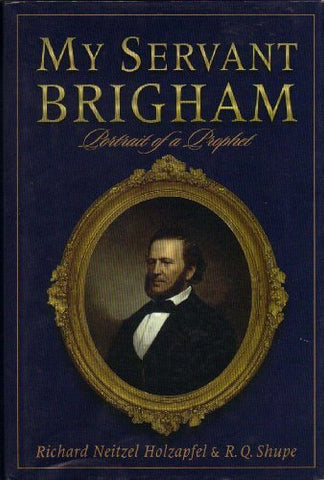 My Servant Brigham: Portrait of a Prophet Richard Neitzel Holzapfel and R. Q. Sh
