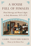 A House Full of Females: Plural Marriage and Women's Rights in Early Mormonism,