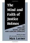 The Mind and Faith of Justice Holmes: His Speeches, Essays, Letters, and Judicia