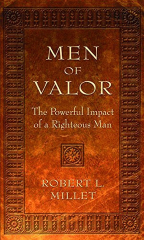 Men of Valor: The Powerful Impact of a Righteous Man Robert L. Millet
