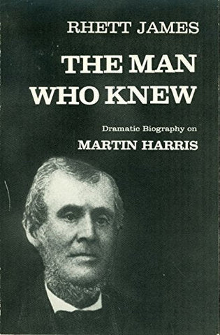 The Man Who Knew: Dramatic Biography of Martin Harris [Paperback] Rhett James