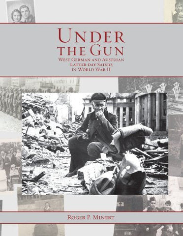 Under the Gun, West German and Austrian Saints During World War II Roger P. Mine