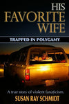 His Favorite Wife: Trapped in Polygamy Susan Ray Schmidt