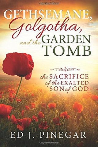 Gethsemane, Golgotha, and the Garden Tomb: The Sacrifice of the Exalted Son of G