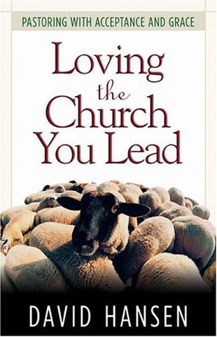 Loving the Church You Lead: Pastoring with Acceptance and Grace Hansen, David