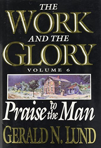 Praise to the Man: 6 (Work and the Glory) Lund, Gerald N.