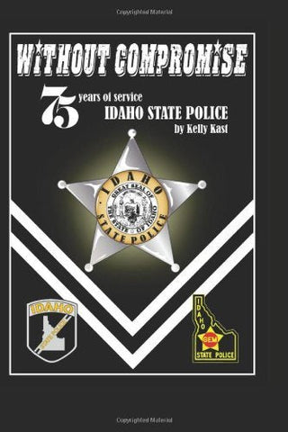 Without Compromise: 75 Years of Service, Idaho State Police [Paperback] Kast, Ke